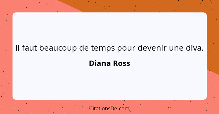 Il faut beaucoup de temps pour devenir une diva.... - Diana Ross