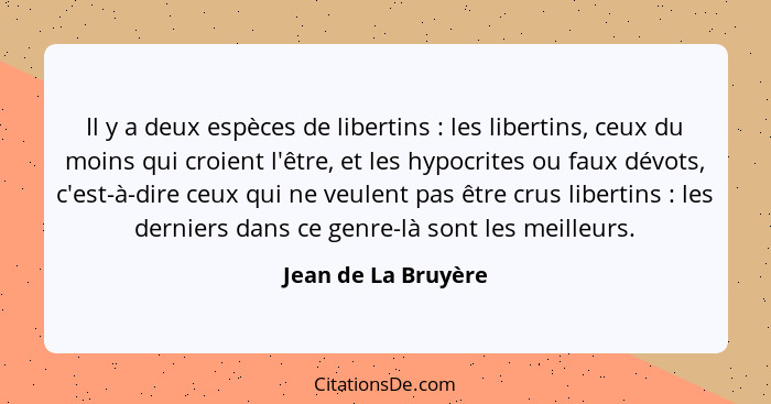 Il y a deux espèces de libertins : les libertins, ceux du moins qui croient l'être, et les hypocrites ou faux dévots, c'est-... - Jean de La Bruyère