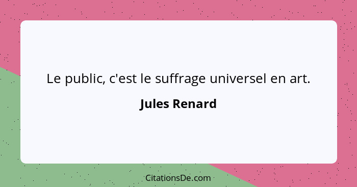 Le public, c'est le suffrage universel en art.... - Jules Renard