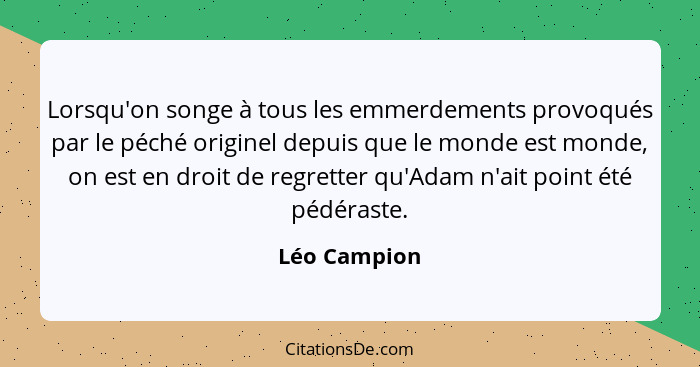 Lorsqu'on songe à tous les emmerdements provoqués par le péché originel depuis que le monde est monde, on est en droit de regretter qu'A... - Léo Campion