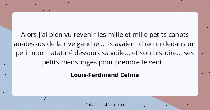 Alors j'ai bien vu revenir les mille et mille petits canots au-dessus de la rive gauche... Ils avaient chacun dedans un petit... - Louis-Ferdinand Céline