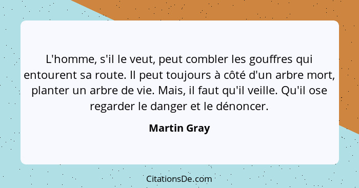 L'homme, s'il le veut, peut combler les gouffres qui entourent sa route. Il peut toujours à côté d'un arbre mort, planter un arbre de vi... - Martin Gray