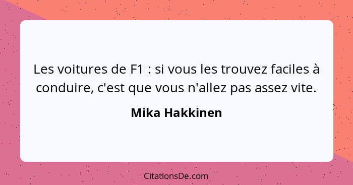 Les voitures de F1 : si vous les trouvez faciles à conduire, c'est que vous n'allez pas assez vite.... - Mika Hakkinen