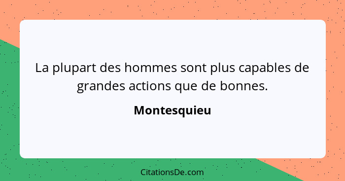 La plupart des hommes sont plus capables de grandes actions que de bonnes.... - Montesquieu