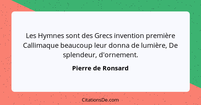 Les Hymnes sont des Grecs invention première Callimaque beaucoup leur donna de lumière, De splendeur, d'ornement.... - Pierre de Ronsard