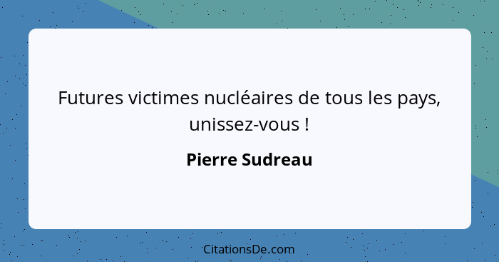 Futures victimes nucléaires de tous les pays, unissez-vous !... - Pierre Sudreau
