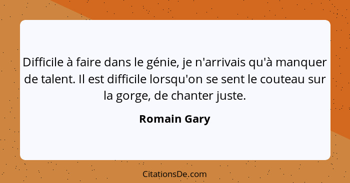 Difficile à faire dans le génie, je n'arrivais qu'à manquer de talent. Il est difficile lorsqu'on se sent le couteau sur la gorge, de ch... - Romain Gary