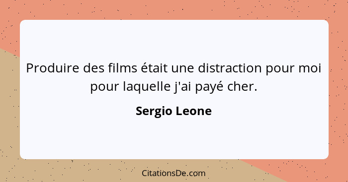Produire des films était une distraction pour moi pour laquelle j'ai payé cher.... - Sergio Leone