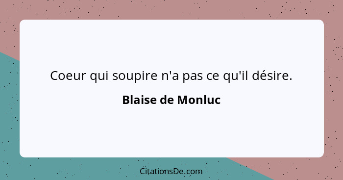 Coeur qui soupire n'a pas ce qu'il désire.... - Blaise de Monluc