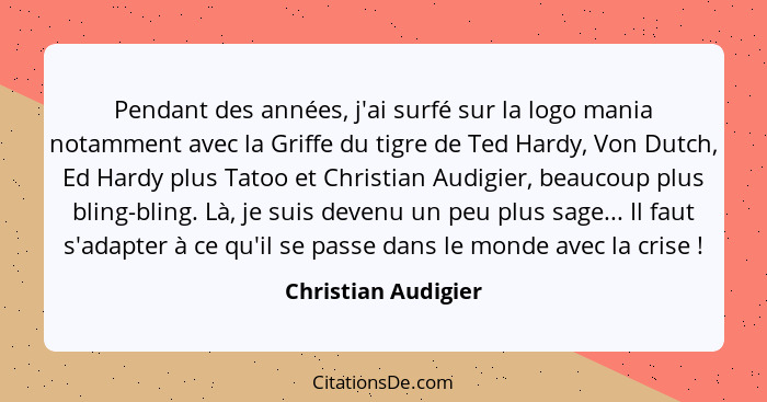 Pendant des années, j'ai surfé sur la logo mania notamment avec la Griffe du tigre de Ted Hardy, Von Dutch, Ed Hardy plus Tatoo e... - Christian Audigier