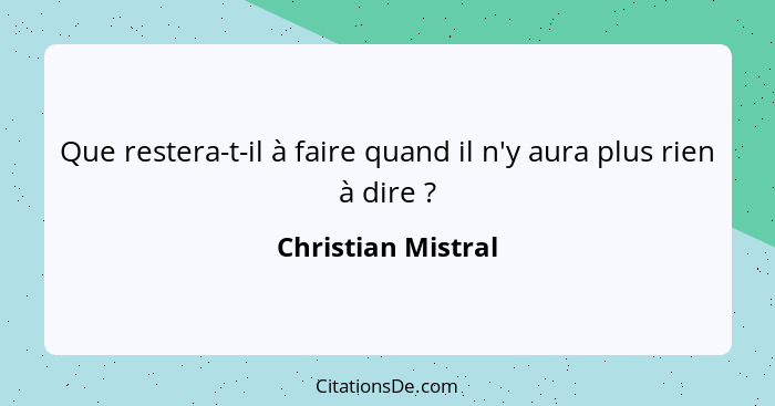 Que restera-t-il à faire quand il n'y aura plus rien à dire ?... - Christian Mistral