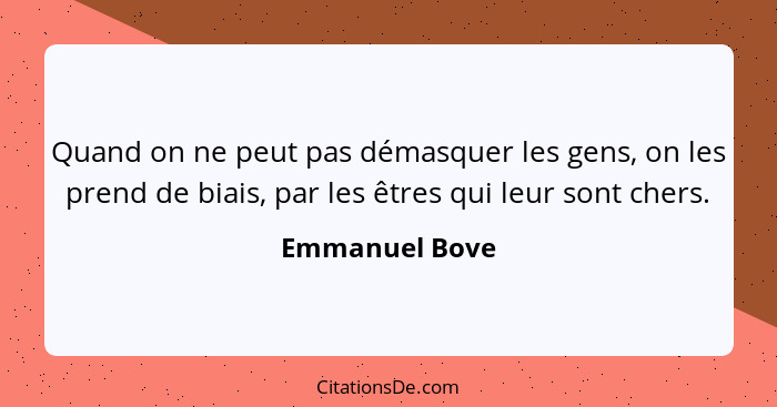 Quand on ne peut pas démasquer les gens, on les prend de biais, par les êtres qui leur sont chers.... - Emmanuel Bove