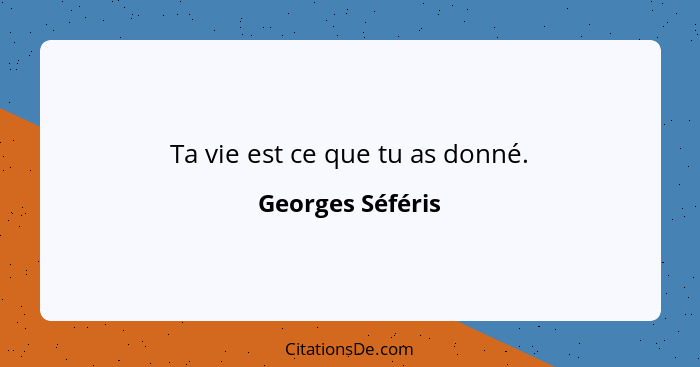 Ta vie est ce que tu as donné.... - Georges Séféris