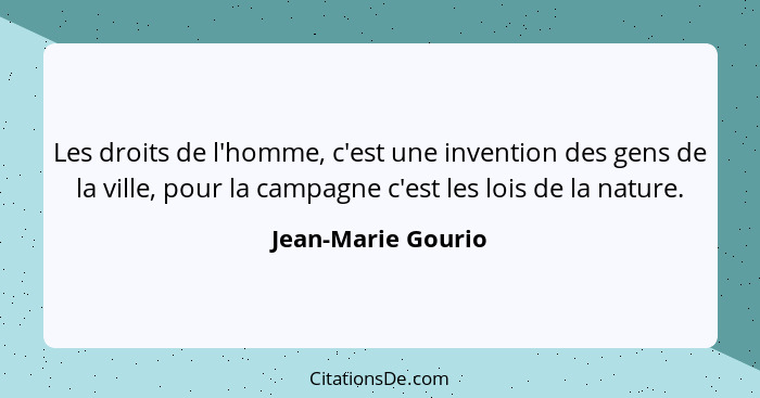 Les droits de l'homme, c'est une invention des gens de la ville, pour la campagne c'est les lois de la nature.... - Jean-Marie Gourio