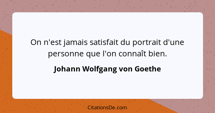 On n'est jamais satisfait du portrait d'une personne que l'on connaît bien.... - Johann Wolfgang von Goethe