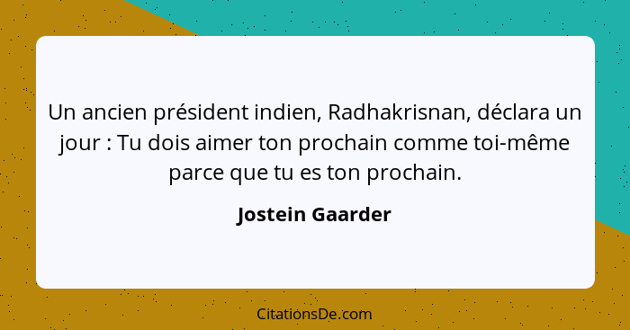 Un ancien président indien, Radhakrisnan, déclara un jour : Tu dois aimer ton prochain comme toi-même parce que tu es ton proch... - Jostein Gaarder