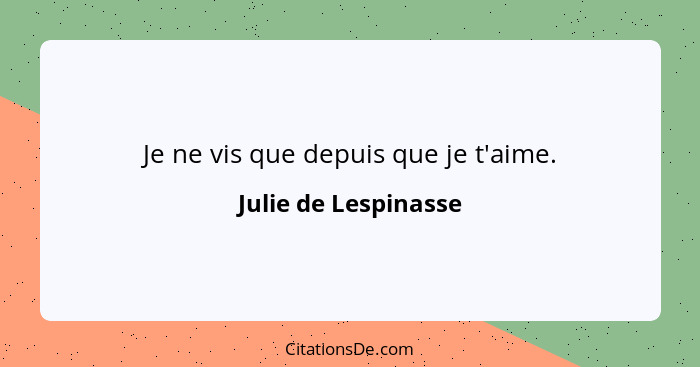 Je ne vis que depuis que je t'aime.... - Julie de Lespinasse