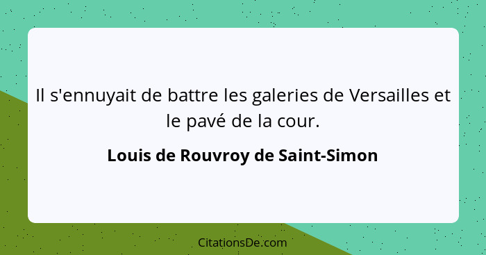 Il s'ennuyait de battre les galeries de Versailles et le pavé de la cour.... - Louis de Rouvroy de Saint-Simon