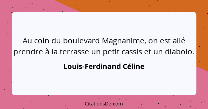 Au coin du boulevard Magnanime, on est allé prendre à la terrasse un petit cassis et un diabolo.... - Louis-Ferdinand Céline