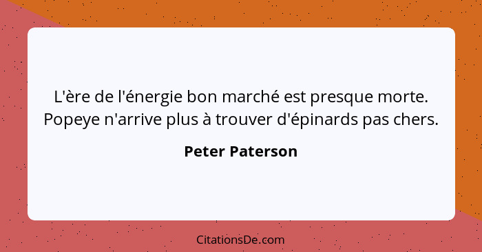 L'ère de l'énergie bon marché est presque morte. Popeye n'arrive plus à trouver d'épinards pas chers.... - Peter Paterson