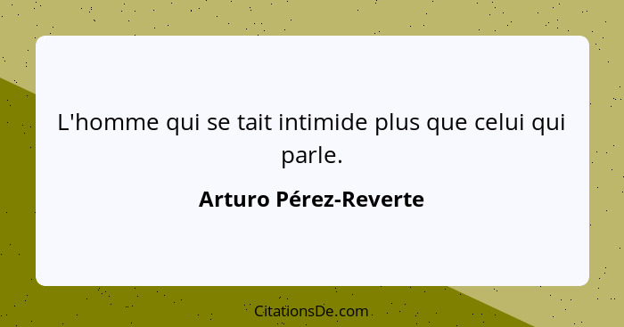 L'homme qui se tait intimide plus que celui qui parle.... - Arturo Pérez-Reverte