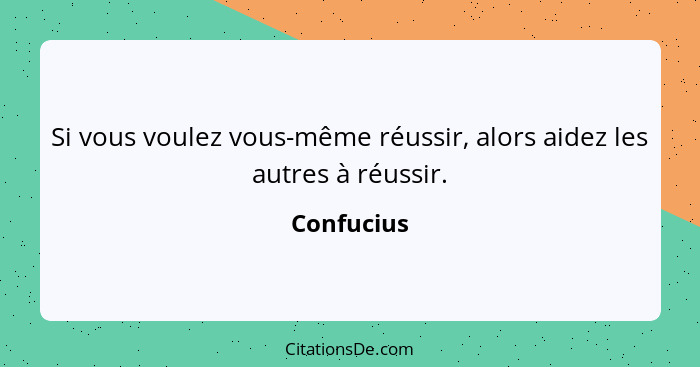 Si vous voulez vous-même réussir, alors aidez les autres à réussir.... - Confucius