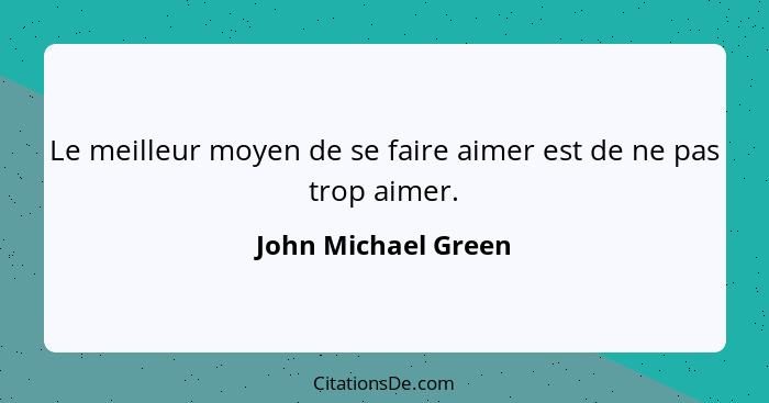 Le meilleur moyen de se faire aimer est de ne pas trop aimer.... - John Michael Green