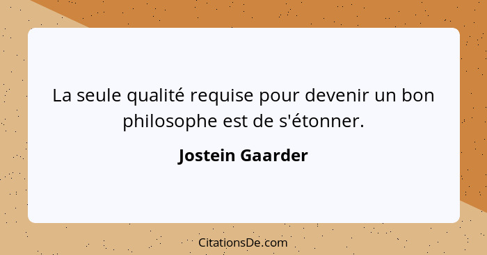 La seule qualité requise pour devenir un bon philosophe est de s'étonner.... - Jostein Gaarder