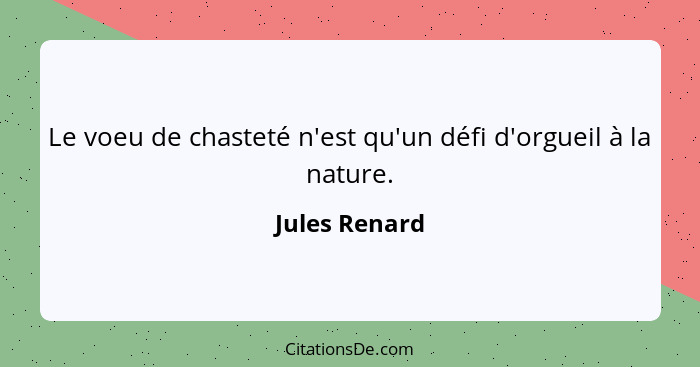 Le voeu de chasteté n'est qu'un défi d'orgueil à la nature.... - Jules Renard