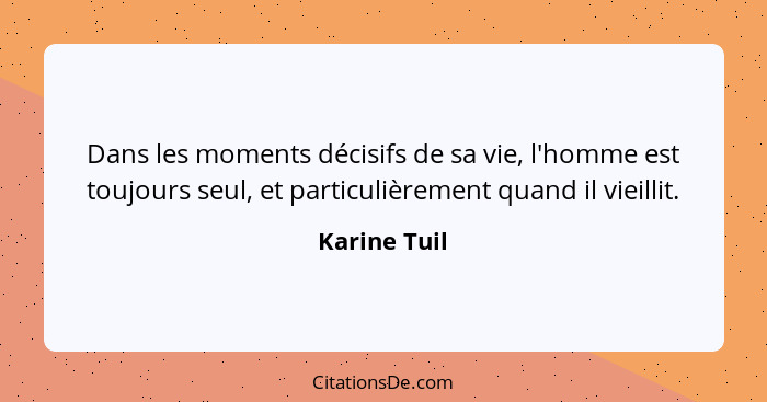 Dans les moments décisifs de sa vie, l'homme est toujours seul, et particulièrement quand il vieillit.... - Karine Tuil