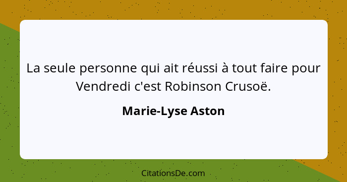 La seule personne qui ait réussi à tout faire pour Vendredi c'est Robinson Crusoë.... - Marie-Lyse Aston