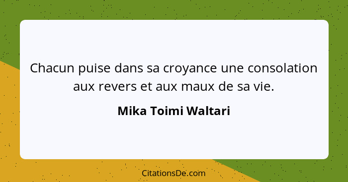 Chacun puise dans sa croyance une consolation aux revers et aux maux de sa vie.... - Mika Toimi Waltari