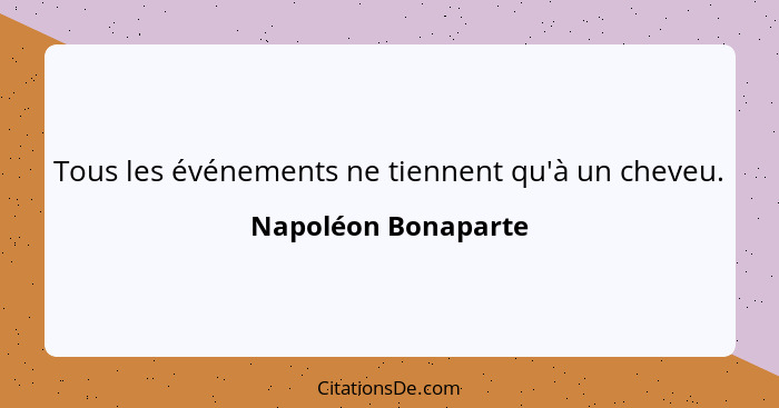 Tous les événements ne tiennent qu'à un cheveu.... - Napoléon Bonaparte