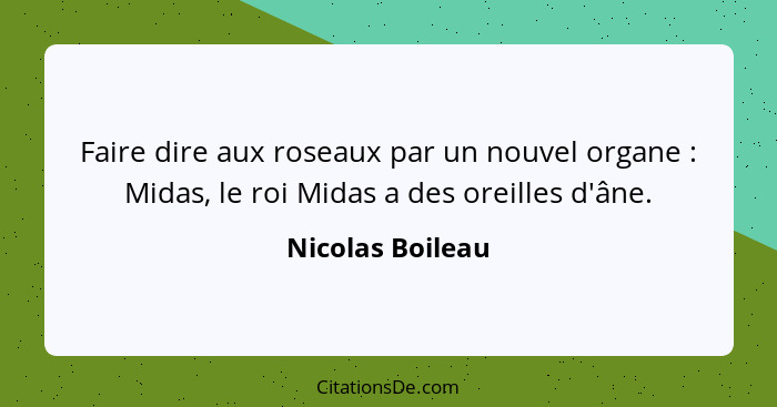 Faire dire aux roseaux par un nouvel organe : Midas, le roi Midas a des oreilles d'âne.... - Nicolas Boileau