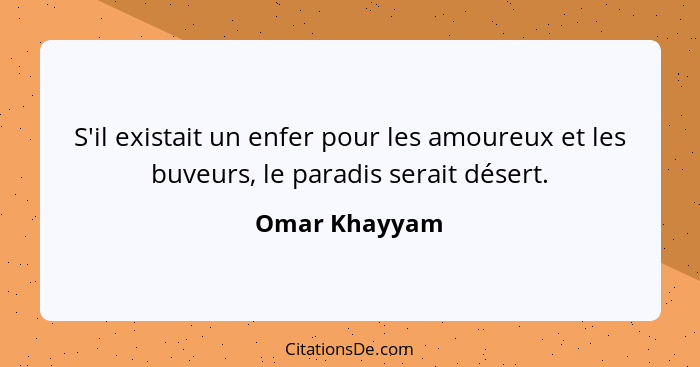 S'il existait un enfer pour les amoureux et les buveurs, le paradis serait désert.... - Omar Khayyam