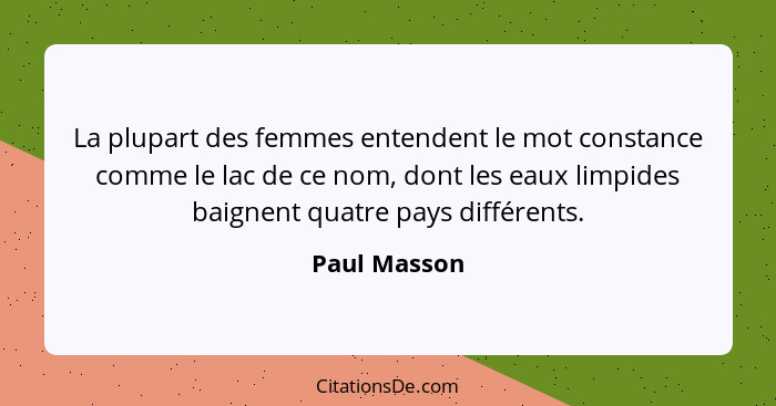 La plupart des femmes entendent le mot constance comme le lac de ce nom, dont les eaux limpides baignent quatre pays différents.... - Paul Masson