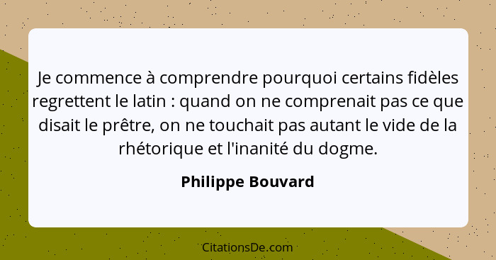 Je commence à comprendre pourquoi certains fidèles regrettent le latin : quand on ne comprenait pas ce que disait le prêtre, o... - Philippe Bouvard