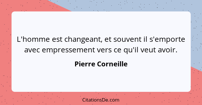 L'homme est changeant, et souvent il s'emporte avec empressement vers ce qu'il veut avoir.... - Pierre Corneille