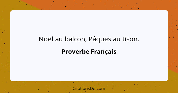 Noël au balcon, Pâques au tison.... - Proverbe Français