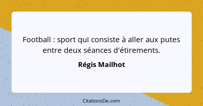 Football : sport qui consiste à aller aux putes entre deux séances d'étirements.... - Régis Mailhot