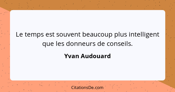 Le temps est souvent beaucoup plus intelligent que les donneurs de conseils.... - Yvan Audouard