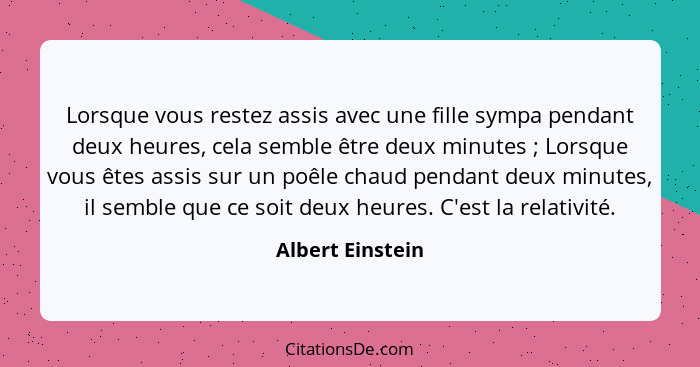 Lorsque vous restez assis avec une fille sympa pendant deux heures, cela semble être deux minutes ; Lorsque vous êtes assis sur... - Albert Einstein