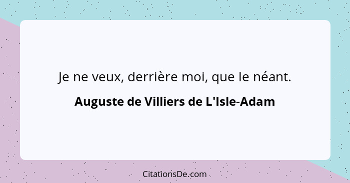 Je ne veux, derrière moi, que le néant.... - Auguste de Villiers de L'Isle-Adam