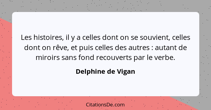 Les histoires, il y a celles dont on se souvient, celles dont on rêve, et puis celles des autres : autant de miroirs sans fon... - Delphine de Vigan