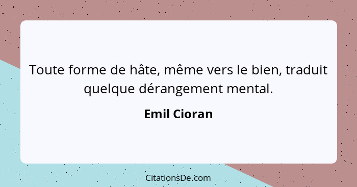 Toute forme de hâte, même vers le bien, traduit quelque dérangement mental.... - Emil Cioran