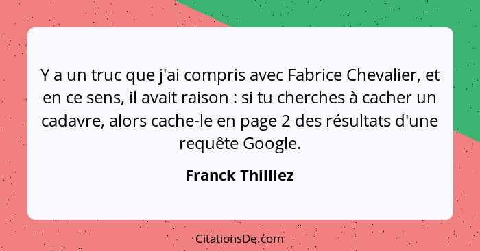 Y a un truc que j'ai compris avec Fabrice Chevalier, et en ce sens, il avait raison : si tu cherches à cacher un cadavre, alors... - Franck Thilliez