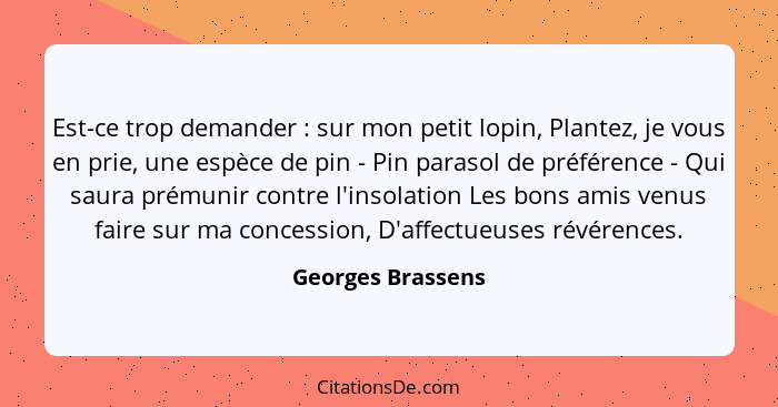 Est-ce trop demander : sur mon petit lopin, Plantez, je vous en prie, une espèce de pin - Pin parasol de préférence - Qui saur... - Georges Brassens