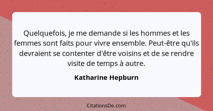 Quelquefois, je me demande si les hommes et les femmes sont faits pour vivre ensemble. Peut-être qu'ils devraient se contenter d'ê... - Katharine Hepburn