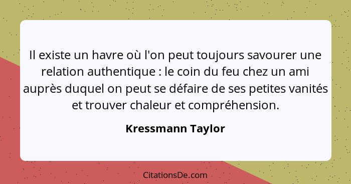 Il existe un havre où l'on peut toujours savourer une relation authentique : le coin du feu chez un ami auprès duquel on peut... - Kressmann Taylor