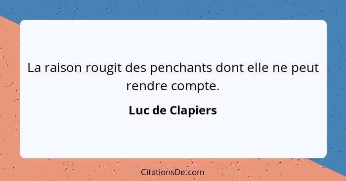La raison rougit des penchants dont elle ne peut rendre compte.... - Luc de Clapiers